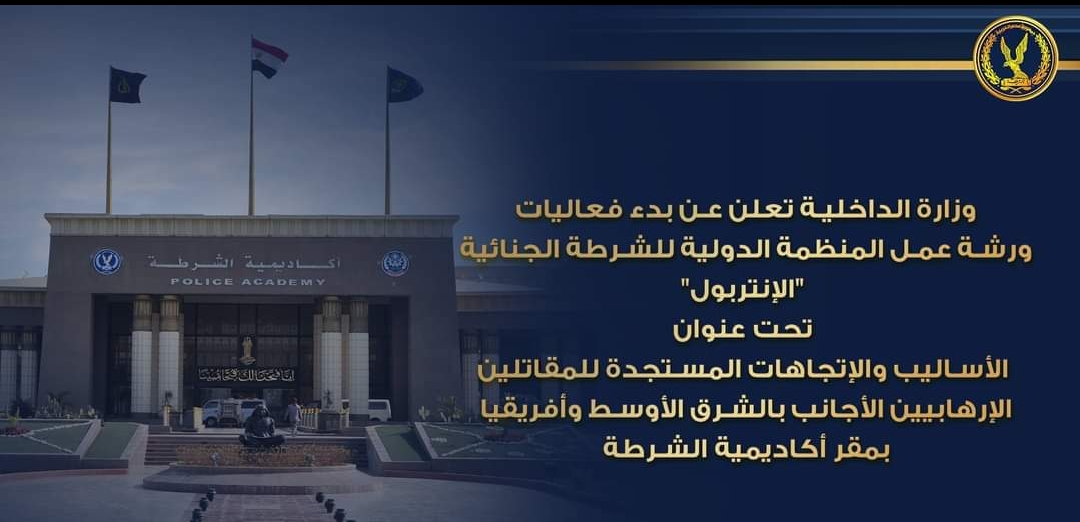 وزارة الداخلية..إنطلاق فعاليات ورشة العمل الإقليمية (الأساليب والإتجاهات المستجدة للمقاتلين الإرهابيين الأجانب بالشرق الأوسط وأفريقيا )